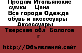 Продам Итальянские сумки. › Цена ­ 3 000 - Все города Одежда, обувь и аксессуары » Аксессуары   . Тверская обл.,Бологое г.